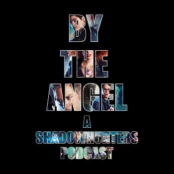 BY THE ANGEL: A Shadowhunters Podcast