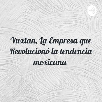 Yuxtan, La Empresa que Revolucionó la tendencia mexicana