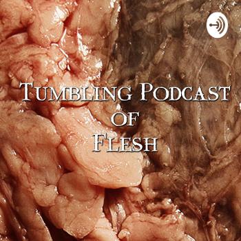 Tumbling Podcast Of Flesh