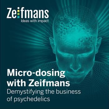 Micro-dosing with Zeifmans: Short podcasts on demystifying the business of psychedelics