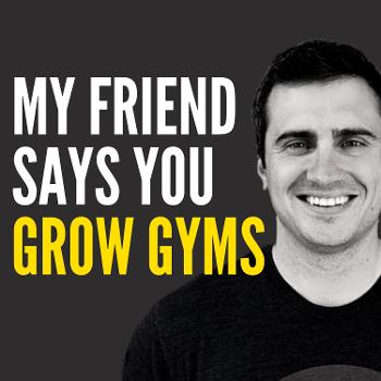 My Friend Says You Grow Gyms
