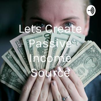 Lets Create Passive Income Source