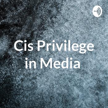 Cis Privilege in Media