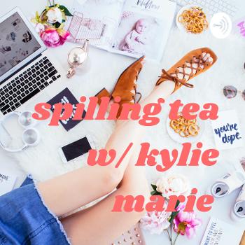 Spilling Tea w/ Kylie Marie