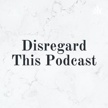 Disregard This Podcast