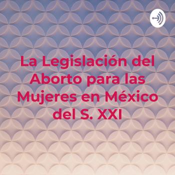 La Legislación del Aborto para las Mujeres en México del S. XXI