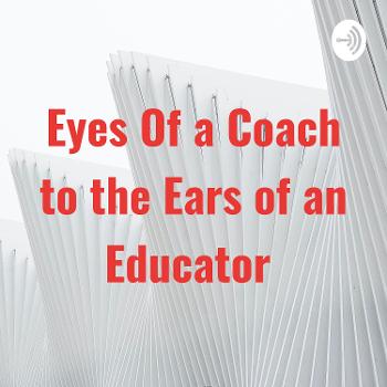 Eyes of a Coach to the Ears of an Educator