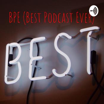 BPE (Best Podcast Ever)