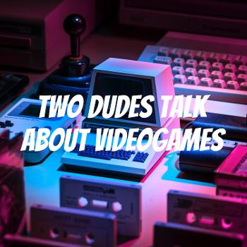 Two dudes talk about Videogames