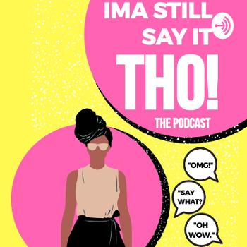 IMA STILL SAY IT THO! - The Podcast