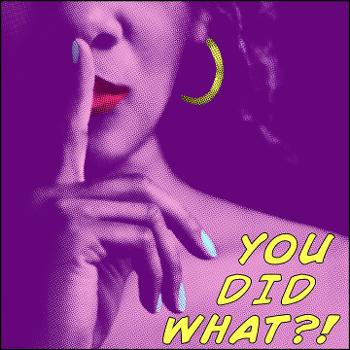 You Did What?! Podcast