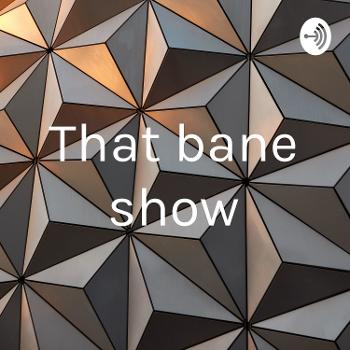 That bane show
