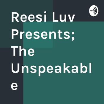 Reesi Luv Presents; The Unspeakable