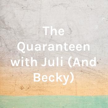 The Quaranteen with Juli (And Becky)