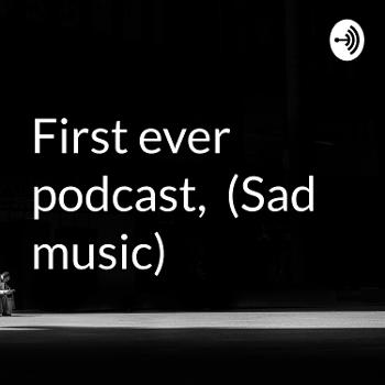 First ever podcast, (Sad music)