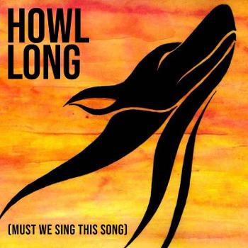 Howl Long [Must We Sing This Song]
