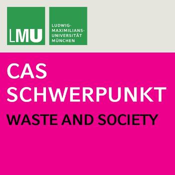 Center for Advanced Studies (CAS) Research Focus Waste and Society (LMU)