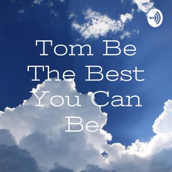 Tom Be The Best You Can Be