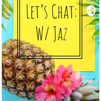 Let’s Chit Chat:W/ Jaz