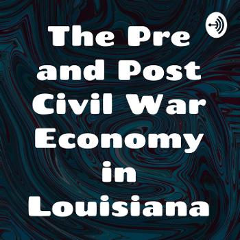 The Pre and Post Civil War Economy in Louisiana