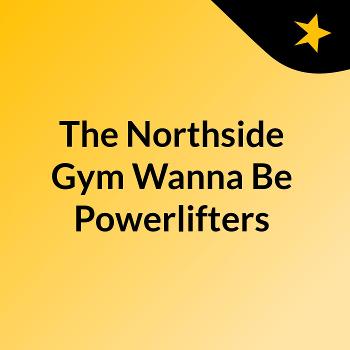 The Northside Gym Wanna Be Powerlifters