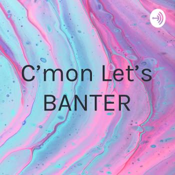 C'mon Let's BANTER - Paxy & Len_Shizzle