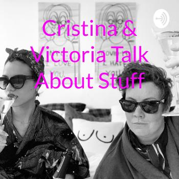 Cristina & Victoria Talk About Stuff