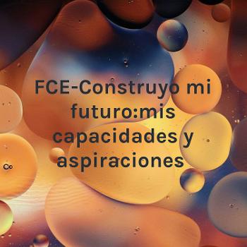 FCE-Construyo mi futuro:mis capacidades y aspiraciones
