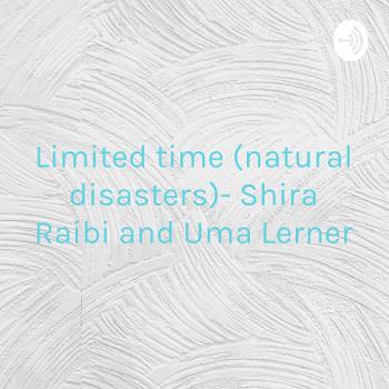 Limited time (natural disasters)- Shira Raibi and Uma Lerner