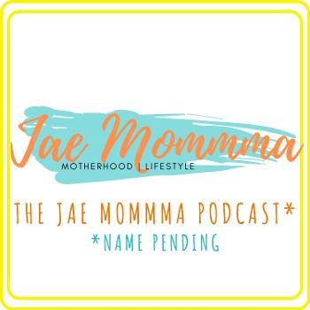 The Jae Mommma Podcast*Name Pending