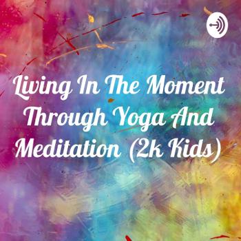 Living In The Moment Through Yoga And Meditation (2k Kids)