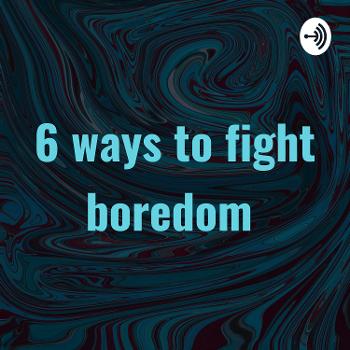 6 ways to fight boredom