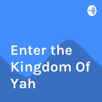 Enter the Kingdom Of Yah