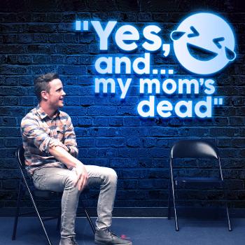 Yes, and... my mom’s dead