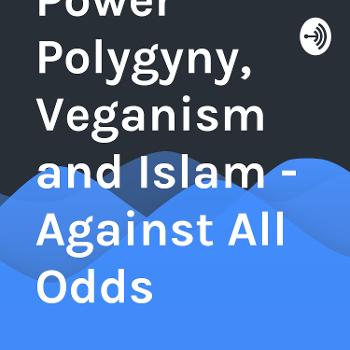 Black Power Polygyny, Veganism and Islam - Against All Odds