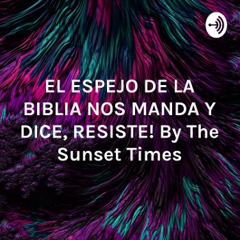 EL ESPEJO DE LA BIBLIA NOS MANDA Y DICE, ”¡RESISTE!” By The Sunset Times