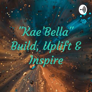 "Kae'Bella" Build, Uplift & Inspire