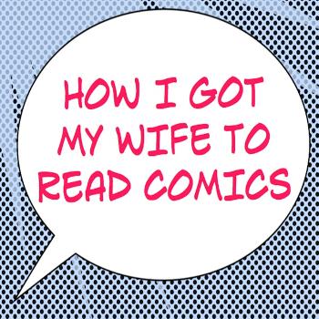 How I Got My Wife To Read Comics - SFPPN