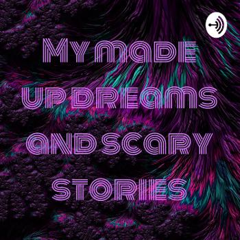 My made up dreams and scary stories