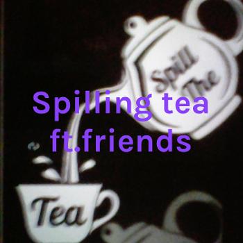 Spilling tea ft.friends