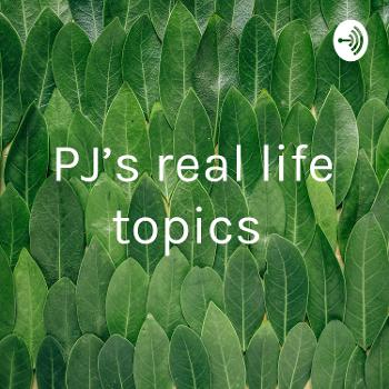 PJ’s real life topics