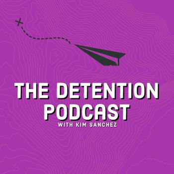 The Detention Podcast with Kim Sanchez