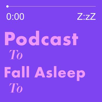 Podcast to Fall Asleep to