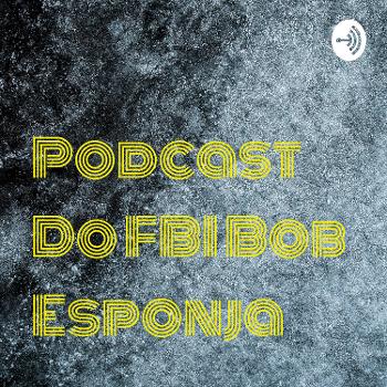 Podcast Do FBI Bob Esponja