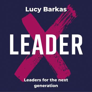 The LeaderX Podcast with Lucy Barkas