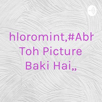 Chloromint,#Abhi Toh Picture Baki Hai,,