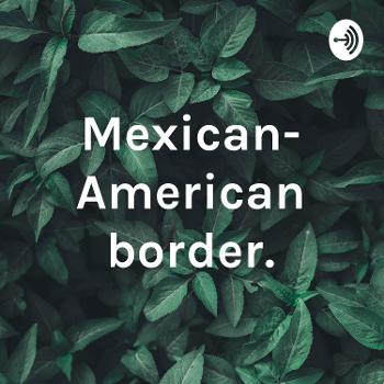 Mexican- American border.