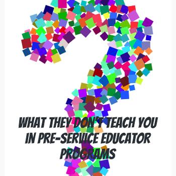 What they don't teach you in Pre-service Educator Programs