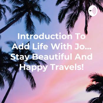 Introduction To Add Life With Jo... Stay Beautiful And Happy Travels!