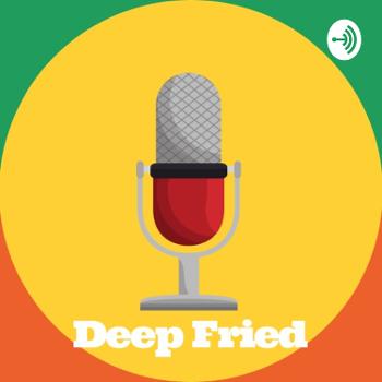 The Deep Fried Podcast